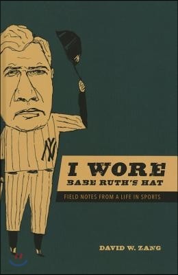 I Wore Babe Ruth's Hat: Field Notes from a Life in Sports