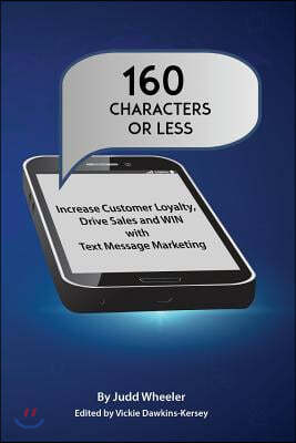160 Characters or Less: How to Increase Customer Loyalty, Drive Sales and WIN with Text Message Marketing