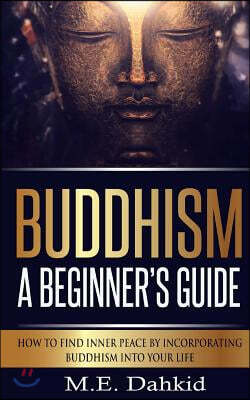 Buddhism - A Beginner?s Guide: How to Find Inner Peace by Incorporating Buddhism Into Your Life