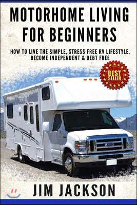 Motorhome Living For Beginners: How To Live The Simple, Stress Free RV Lifestyle, Become Independent & Debt Free