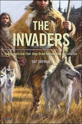 The Invaders: How Humans and Their Dogs Drove Neanderthals to Extinction