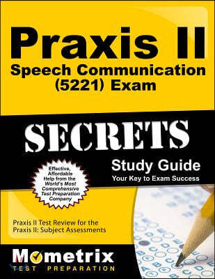 Praxis II Speech Communication: Content Knowledge (5221) Exam Secrets Study Guide: Praxis II Test Review for the Praxis II: Subject Assessments