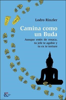 Camina Como Un Buda: Aunque Estes de Resaca, Tu Jefe Te Agobie Y Tu Ex Te Torture