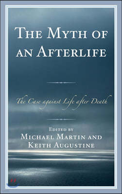 The Myth of an Afterlife: The Case against Life After Death