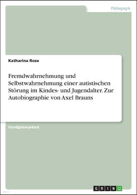 Fremdwahrnehmung und Selbstwahrnehmung einer autistischen Storung im Kindes- und Jugendalter. Zur Autobiographie von Axel Brauns