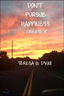 Don't Pursue Happiness - Create It