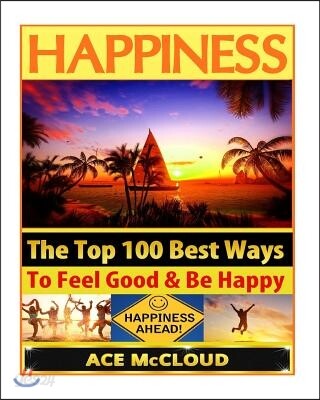 Happiness: The Top 100 Best Ways to Feel Good & Be Happy