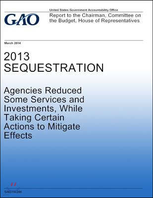 2013 Sequestration Agencies Reduced Some Services and Investments, While Taking Certain Actions to Mitigate Effects