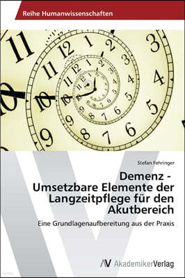 Demenz - Umsetzbare Elemente der Langzeitpflege fur den Akutbereich