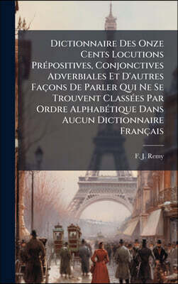 Dictionnaire Des Onze Cents Locutions PrAⓒpositives, Conjonctives Adverbiales Et D'autres FaA§ons De Parler Qui Ne Se Trouvent ClassAⓒes Par Ordre AlphabAⓒtique Dans Aucun Dictionnaire FranA§ais