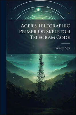 Ager's Telegraphic Primer Or Skeleton Telegram Code