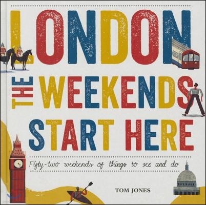 London, the Weekends Start Here: Fifty-Two Weekends of Things to See and Do