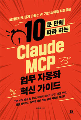 10분 만에 따라 하는 Claude MCP 업무 자동화 혁신 가이드 : 비개발자도 쉽게 만드는 AI 기반 스마트 워크플로