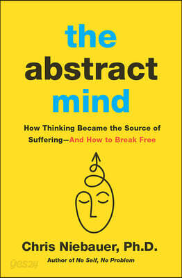 The Abstract Mind: How Thinking Became the Source of Suffering-And How to Break Free