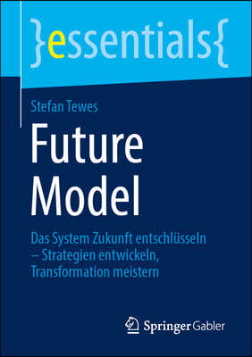 Springer Gabler Future Model: Das System Zukunft Entschlusseln - Strategien Entwickeln, Transformation Meistern