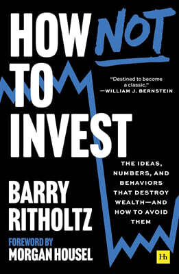 How Not to Invest: The Ideas, Numbers, and Behaviors That Destroy Wealth--And How to Avoid Them