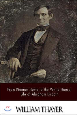 From Pioneer Home to the White House: Life of Abraham Lincoln