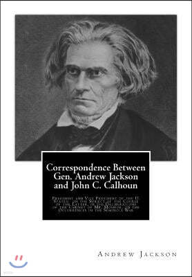 Correspondence Between Gen. Andrew Jackson and John C. Calhoun: President and Vice President of the U. States: On the Subject of the Course of the Lat