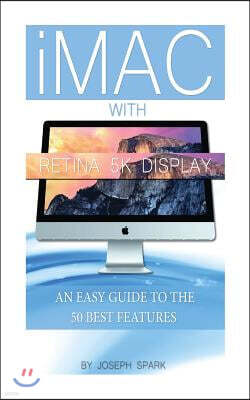 iMac With Retina 5k Display: An Easy Guide to the 50 Best Features