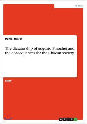 The Dictatorship of Augusto Pinochet and the Consequences for the Chilean Society