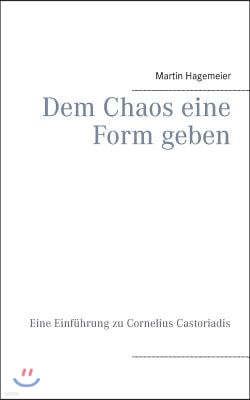 Dem Chaos eine Form geben: Eine Einfuhrung zu Cornelius Castoriadis