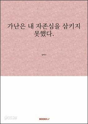가난은 내 자존심을 삼키지 못했다.