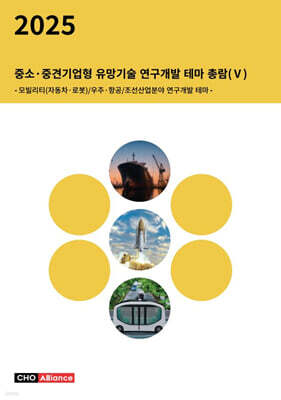 씨에치오얼라이언스(CHO Alliance) 2025년 중소·중견기업형 유망기술 연구개발 테마 총람(Ⅴ) - 모빌리티(자동차·로봇)/우주·항공/조선산업분야 연구개발 테마