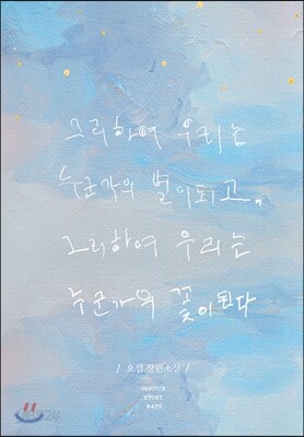 그리하여 우리는 누군가의 별이 되고, 그리하여 우리는 누군가의 꽃이 된다