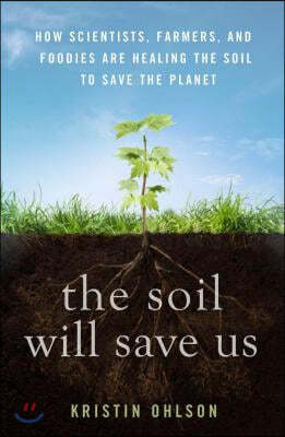 The Soil Will Save Us: How Scientists, Farmers, and Foodies Are Healing the Soil to Save the Planet