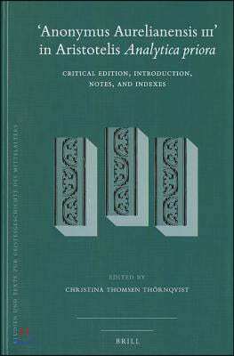 'Anonymus Aurelianensis III' in Aristotelis Analytica Priora: Critical Edition, Introduction, Notes, and Indexes