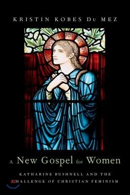 A New Gospel for Women: Katharine Bushnell and the Challenge of Christian Feminism
