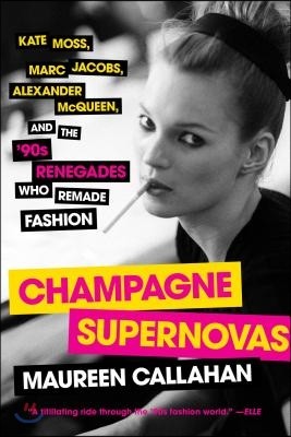 Champagne Supernovas: Kate Moss, Marc Jacobs, Alexander McQueen, and the '90s Renegades Who Remade Fashion