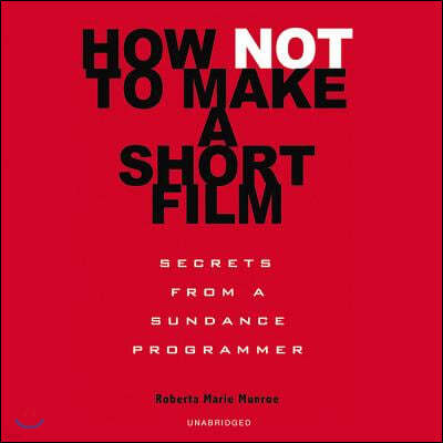 How Not to Make a Short Film: Secrets from a Sundance Programmer