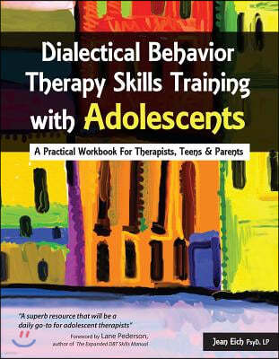 Dialectical Behavior Therapy Skills Training with Adolescents: A Practical Workbook for Therapists, Teens & Parents