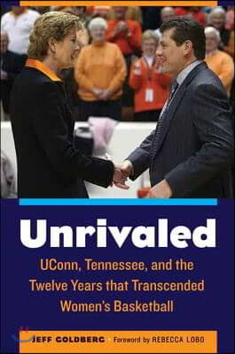 Unrivaled: Uconn, Tennessee, and the Twelve Years That Transcended Women's Basketball