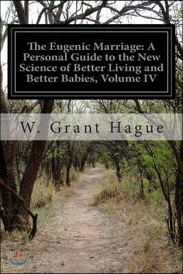 The Eugenic Marriage: A Personal Guide to the New Science of Better Living and Better Babies, Volume IV