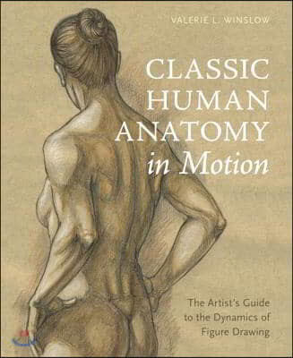 Classic Human Anatomy in Motion: The Artist's Guide to the Dynamics of Figure Drawing