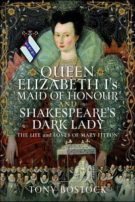 Pen and Sword History Queen Elizabeth I's Maid of Honour and Shakespeare's Dark Lady: The Life and Loves of Mary Fitton