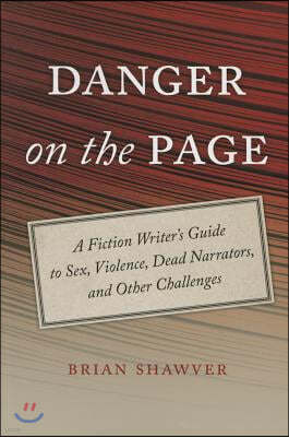 Danger on the Page: A Fiction Writer's Guide to Sex, Violence, Dead Narrators, and Other Challenges