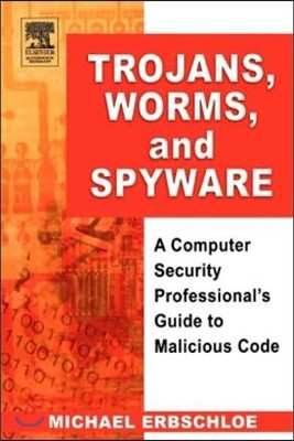 Trojans, Worms, and Spyware: A Computer Security Professional's Guide to Malicious Code