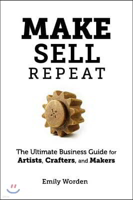 Make. Sell. Repeat.: The Ultimate Business Guide for Artists, Crafters, and Makers