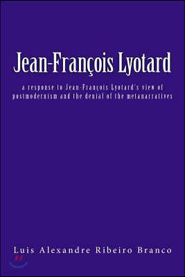 Jean-Fran?ois Lyotard: a response to Jean-Fran?ois Lyotard's view of postmodernism and the denial of the metanarratives