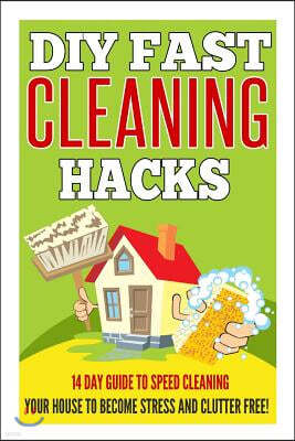 DIY Fast Cleaning Hacks - 14 Day Guide to Speed Cleaning Your House to Become Stress and Clutter Free!