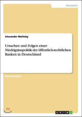 Ursachen Und Folgen Einer Niedrigzinspolitik Der ?ffentlich-Rechtlichen Banken in Deutschland