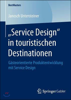 "Service Design" in Touristischen Destinationen: Gasteorientierte Produktentwicklung Mit Service Design