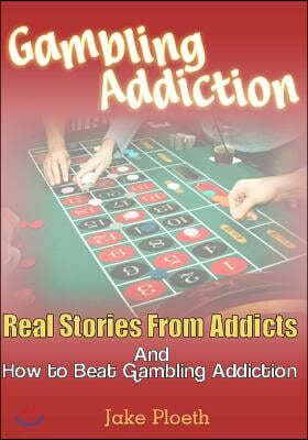Gambling Addiction: Real Stories from Addicts and How to Beat Gambling Addiction