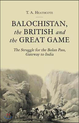 Balochistan, the British and the Great Game: The Struggle for the Bolan Pass, Gateway to India