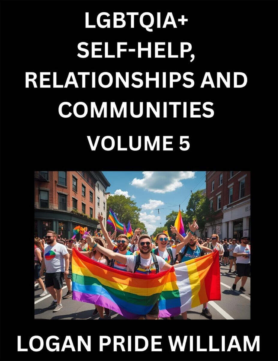 LGBTQIA+ Self-Help, Relationships and Communities (Part 5)- Lesbian, Gay, Bisexual, Love, Romance, Sex, Respect, and Action, A Guide to Supporting LGBTQ Lives, Standing with Rainbow Identity Pride, Fr