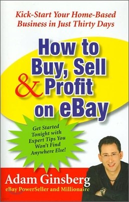 How to Buy, Sell, and Profit on Ebay: Kick-Start Your Home-Based Business in Just Thirty Days