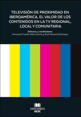 Television de Proximidad en Iberoamerica, el valor de los Contenidos en la TV Regional, Local y Comunitaria
